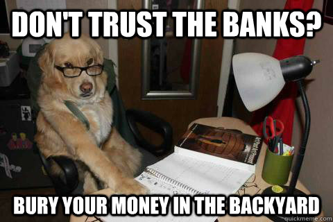 Don't trust the banks? Bury your money in the backyard - Don't trust the banks? Bury your money in the backyard  Financial Advice Dog