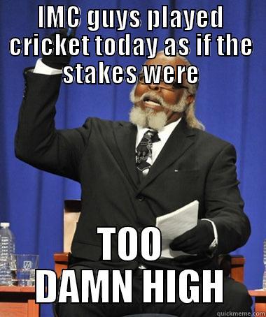 IMC GUYS PLAYED CRICKET TODAY AS IF THE STAKES WERE TOO DAMN HIGH The Rent Is Too Damn High