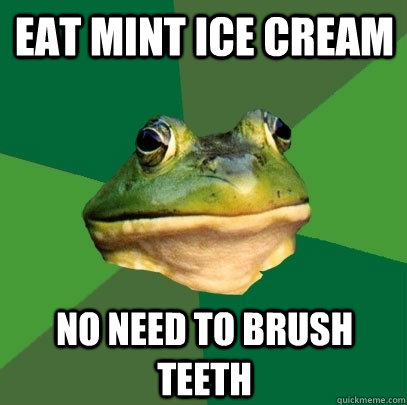 Eat mint ice cream no need to brush teeth  Foul Bachelor Frog