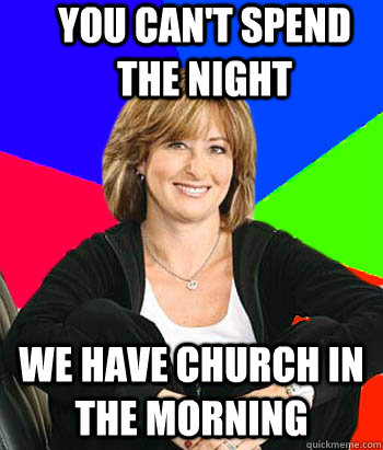 You can't spend the night we have church in the morning  Sheltering Suburban Mom