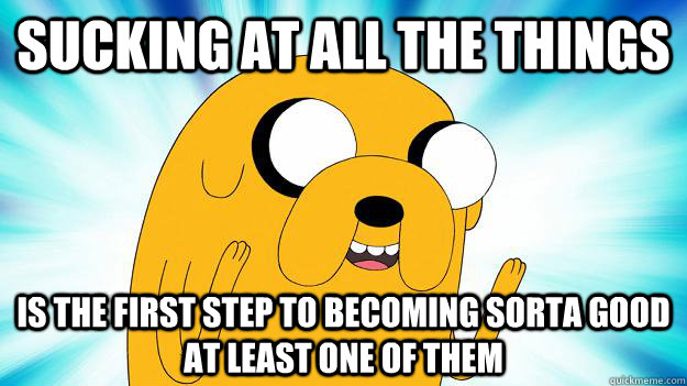 SUCKING AT ALL THE THINGS is the first step to becoming sorta good at least one of them  Jake The Dog