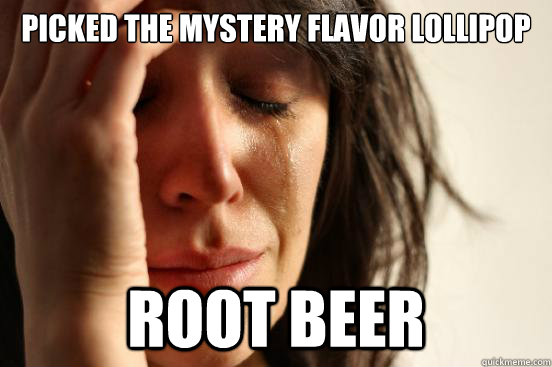picked the mystery flavor lollipop root beer  First World Problems