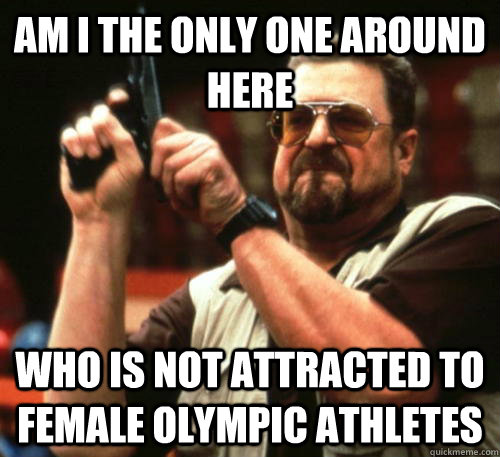 Am i the only one around here Who is not attracted to female Olympic athletes  Am I The Only One Around Here
