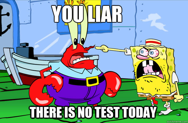 You liar  there is no test today  Drunk SpongeBob