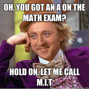 OH, You got an A on the math exam? HOLD ON, LET ME CALL M.I.T - OH, You got an A on the math exam? HOLD ON, LET ME CALL M.I.T  Condescending Wonka