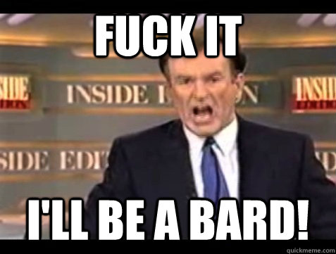 FUCK IT I'll be a bard!  Angry Bill