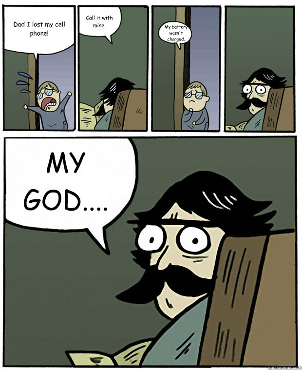 Dad I lost my cell phone! Call it with mine. My battery wasn't charged. MY GOD....  Stare Dad