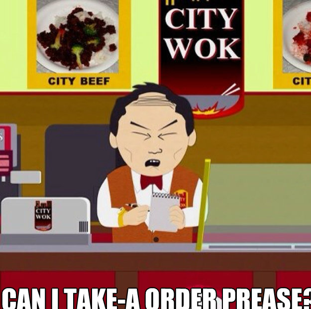 WELCOME TO SHITTY WOK CAN I TAKE-A ORDER PREASE?  