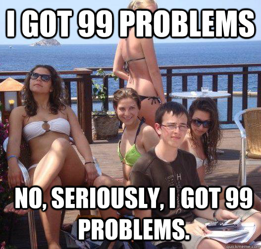 I got 99 problems No, seriously, I got 99 problems.  - I got 99 problems No, seriously, I got 99 problems.   Priority Peter