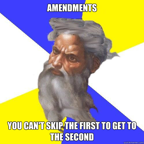 Amendments  You can't skip the first to get to the second  Advice God
