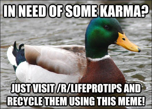 In need of some karma? Just visit /r/LifeProTips and recycle them using this meme! - In need of some karma? Just visit /r/LifeProTips and recycle them using this meme!  Actual Advice Mallard