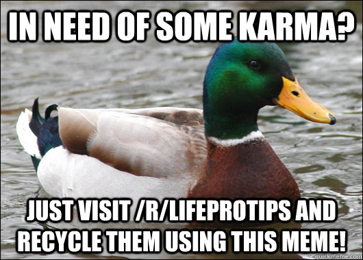In need of some karma? Just visit /r/LifeProTips and recycle them using this meme!  Actual Advice Mallard