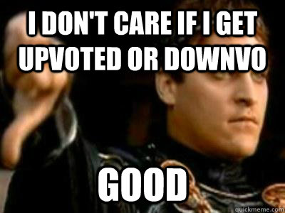 I don't care if I get upvoted or downvo Good  Downvoting Roman