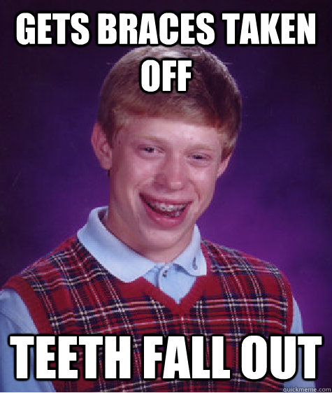 Gets Braces taken off Teeth Fall Out - Gets Braces taken off Teeth Fall Out  Bad Luck Brian