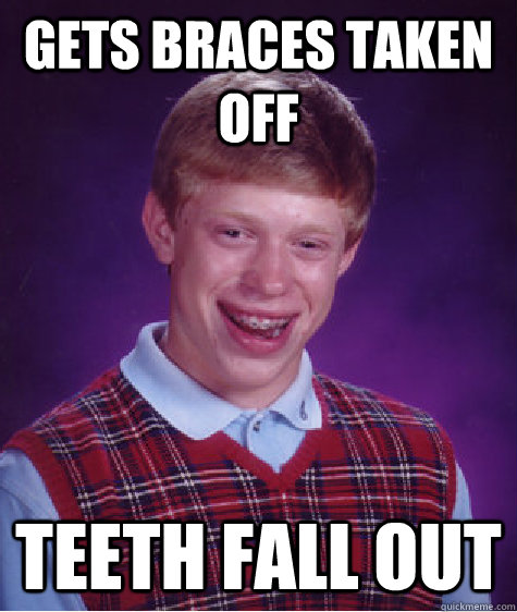 Gets Braces taken off Teeth Fall Out  Bad Luck Brian