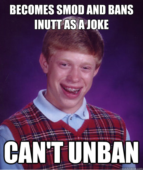 Becomes smod and bans inutt as a joke can't unban  Bad Luck Brian