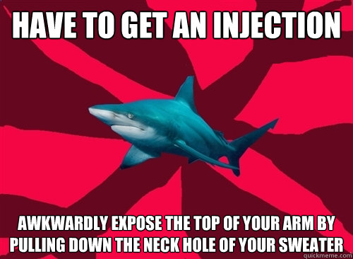 have to get an injection awkwardly expose the top of your arm by pulling down the neck hole of your sweater  Self-Injury Shark
