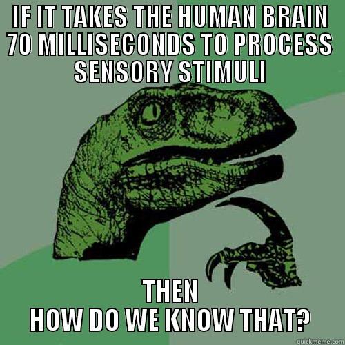 IF IT TAKES THE HUMAN BRAIN 70 MILLISECONDS TO PROCESS SENSORY STIMULI THEN HOW DO WE KNOW THAT? Philosoraptor