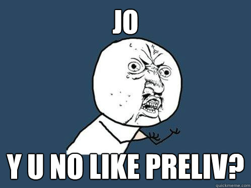 JO y u no like preliv?  Y U No