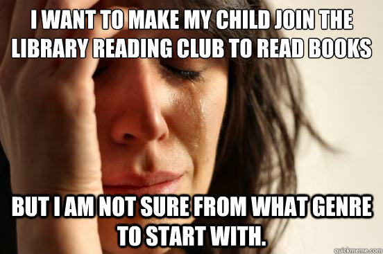I want to make my child join the library reading club to read books But I am not sure from what genre to start with.  First World Problems