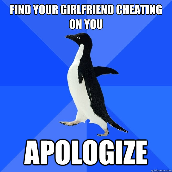 find your girlfriend cheating on you apologize   Socially Awkward Penguin