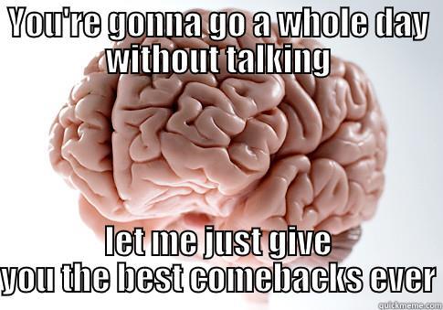 YOU'RE GONNA GO A WHOLE DAY WITHOUT TALKING LET ME JUST GIVE YOU THE BEST COMEBACKS EVER Scumbag Brain