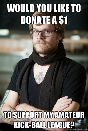 would you like to donate a $1 to support my amateur kick-ball league?  Hipster Barista