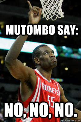 Mutombo say: No, No, No.  