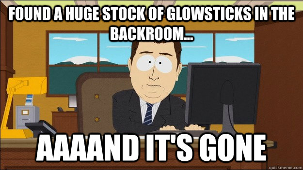 Found a huge stock of glowsticks in the backroom... AAAAND It's gone  aaaand its gone