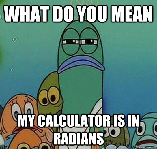 What do you mean My calculator is in radians  Serious fish SpongeBob