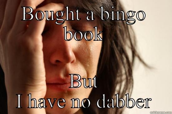 BOUGHT A BINGO BOOK BUT I HAVE NO DABBER First World Problems