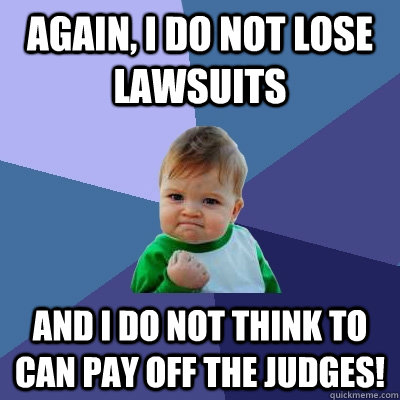 Again, I do not lose lawsuits and I do not think to can pay off the judges!   Success Kid
