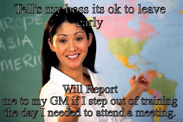 TELL'S MY BOSS ITS OK TO LEAVE EARLY WILL REPORT ME TO MY GM IF I STEP OUT OF TRAINING THE DAY I NEEDED TO ATTEND A MEETING. Unhelpful High School Teacher