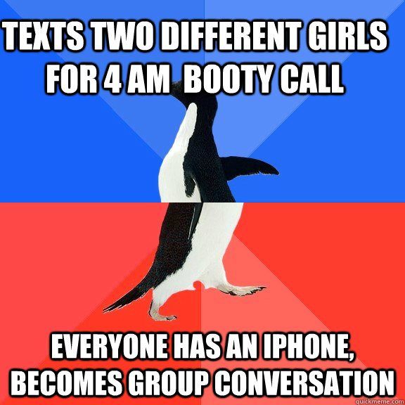 texts two different girls for 4 AM  booty call everyone has an iphone, becomes group conversation  Socially Awkward Awesome Penguin