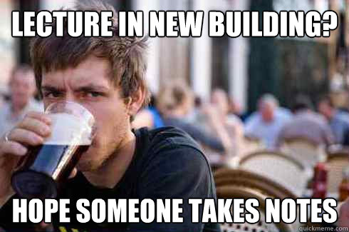 Lecture in new building? Hope someone takes notes  Lazy College Senior
