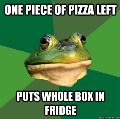 One piece of pizza left puts whole box in fridge  Foul Bachelor Frog