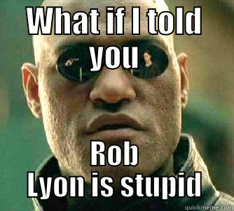 WHAT IF I TOLD YOU ROB LYON IS STUPID Matrix Morpheus