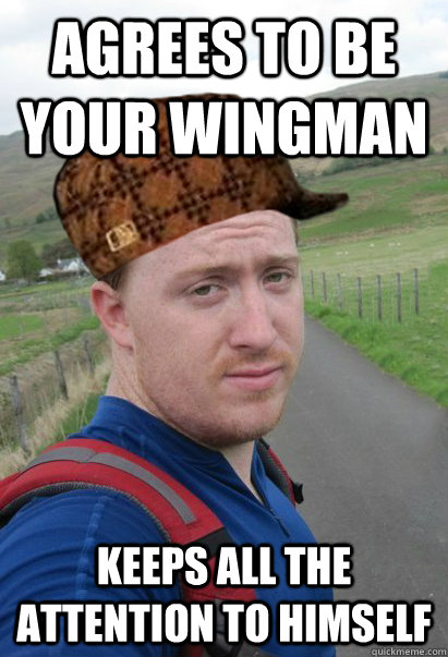 agrees to be your wingman keeps all the attention to himself  