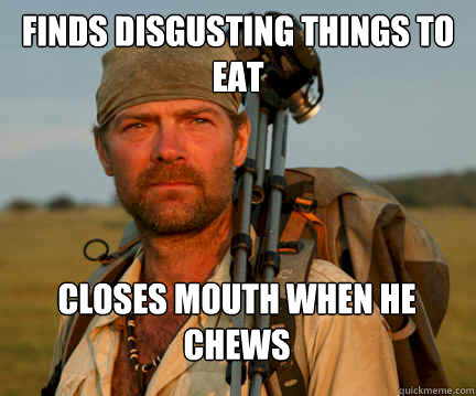 Finds disgusting things to eat  closes mouth when he chews - Finds disgusting things to eat  closes mouth when he chews  Good Guy Les Stroud