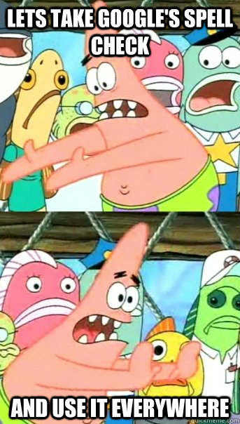 Lets take Google's spell check  and use it everywhere  Push it somewhere else Patrick