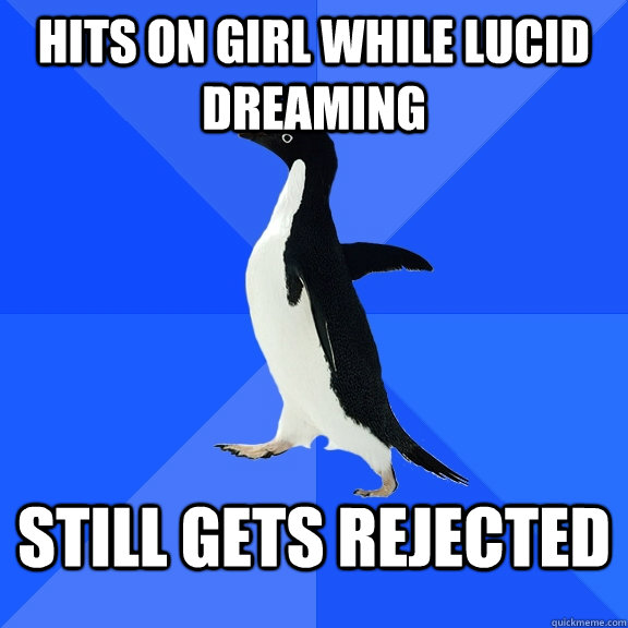hits on girl while lucid dreaming still gets rejected  Socially Awkward Penguin