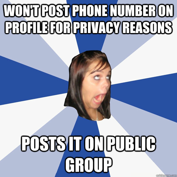 Won't post phone number on profile for privacy reasons Posts it on Public Group  Annoying Facebook Girl