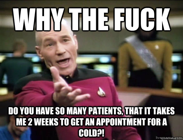 Why the fuck Do you have so many patients, that it takes me 2 weeks to get an appointment for a cold?!  Annoyed Picard HD