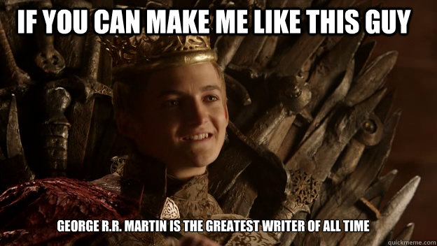 George R.R. Martin is the greatest writer of all time If you can make me like this guy  King joffrey