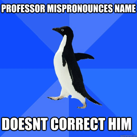 Professor mispronounces name Doesnt correct him    Socially Awkward Penguin