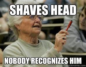 Shaves head Nobody recognizes him  Senior College Student