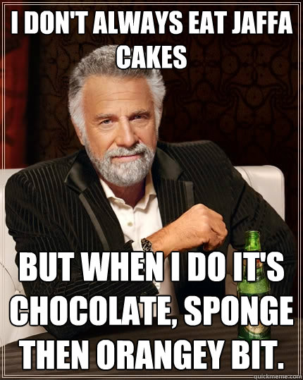 I don't always eat Jaffa Cakes
 but when I do it's chocolate, sponge then orangey bit. - I don't always eat Jaffa Cakes
 but when I do it's chocolate, sponge then orangey bit.  The Most Interesting Man In The World