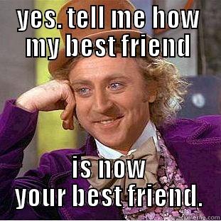 YES. TELL ME HOW MY BEST FRIEND IS NOW YOUR BEST FRIEND. Creepy Wonka