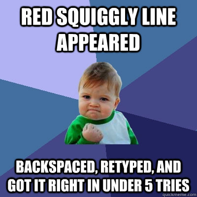 Red squiggly line appeared backspaced, retyped, and got it right in under 5 tries  Success Kid