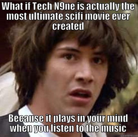 WHAT IF TECH N9NE IS ACTUALLY THE MOST ULTIMATE SCIFI MOVIE EVER CREATED BECAUSE IT PLAYS IN YOUR MIND WHEN YOU LISTEN TO THE MUSIC conspiracy keanu